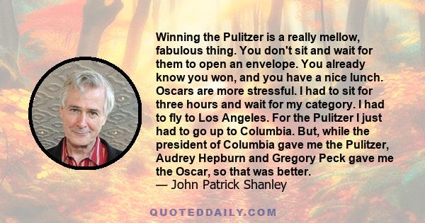 Winning the Pulitzer is a really mellow, fabulous thing. You don't sit and wait for them to open an envelope. You already know you won, and you have a nice lunch. Oscars are more stressful. I had to sit for three hours