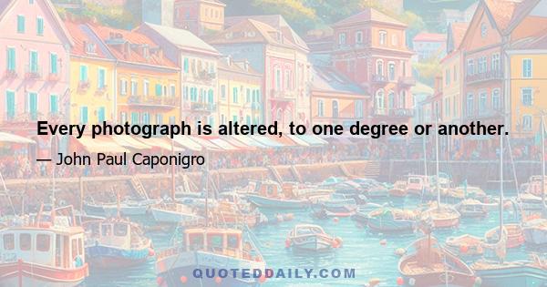 Every photograph is altered, to one degree or another.