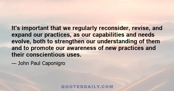 It's important that we regularly reconsider, revise, and expand our practices, as our capabilities and needs evolve, both to strengthen our understanding of them and to promote our awareness of new practices and their