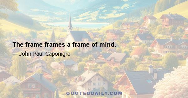 The frame frames a frame of mind.