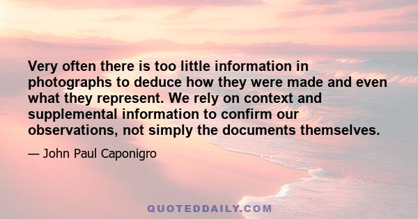 Very often there is too little information in photographs to deduce how they were made and even what they represent. We rely on context and supplemental information to confirm our observations, not simply the documents