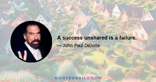 A success unshared is a failure.