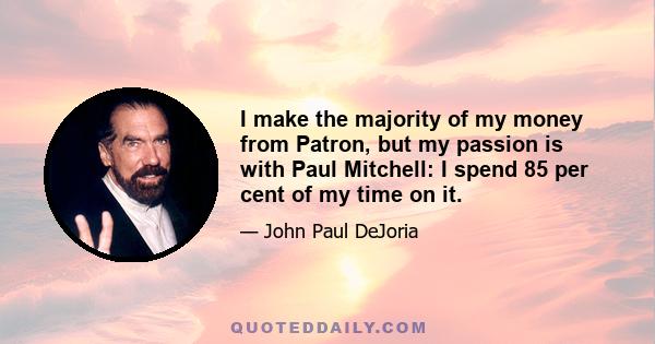 I make the majority of my money from Patron, but my passion is with Paul Mitchell: I spend 85 per cent of my time on it.