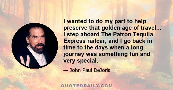 I wanted to do my part to help preserve that golden age of travel... I step aboard The Patron Tequila Express railcar, and I go back in time to the days when a long journey was something fun and very special.