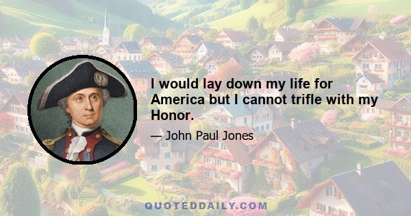 I would lay down my life for America but I cannot trifle with my Honor.