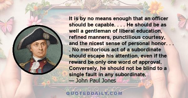 It is by no means enough that an officer should be capable. . . . He should be as well a gentleman of liberal education, refined manners, punctilious courtesy, and the nicest sense of personal honor. . . . No