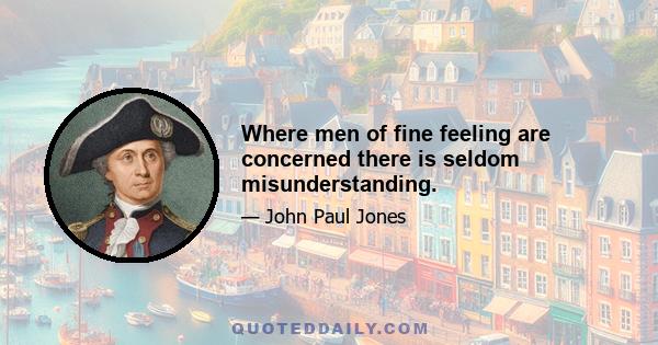 Where men of fine feeling are concerned there is seldom misunderstanding.