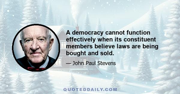 A democracy cannot function effectively when its constituent members believe laws are being bought and sold.