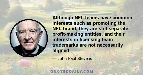 Although NFL teams have common interests such as promoting the NFL brand, they are still separate, profit-making entities, and their interests in licensing team trademarks are not necessarily aligned