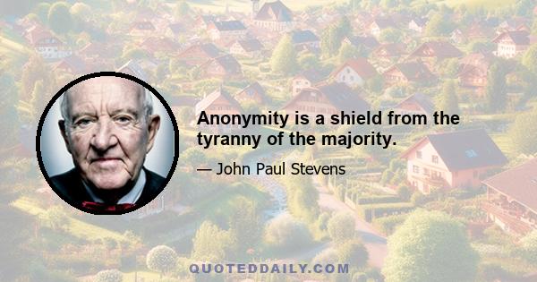 Anonymity is a shield from the tyranny of the majority.