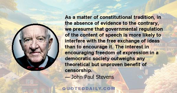 As a matter of constitutional tradition, in the absence of evidence to the contrary, we presume that governmental regulation of the content of speech is more likely to interfere with the free exchange of ideas than to