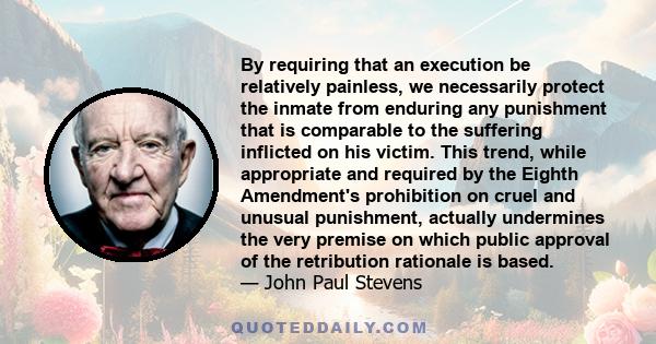 By requiring that an execution be relatively painless, we necessarily protect the inmate from enduring any punishment that is comparable to the suffering inflicted on his victim. This trend, while appropriate and