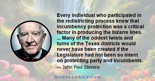 Every individual who participated in the redistricting process knew that incumbency protection was a critical factor in producing the bizarre lines. ... Many of the oddest twists and turns of the Texas districts would