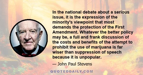 In the national debate about a serious issue, it is the expression of the minority's viewpoint that most demands the protection of the First Amendment. Whatever the better policy may be, a full and frank discussion of