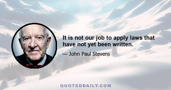 It is not our job to apply laws that have not yet been written.