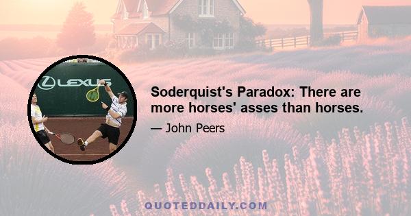 Soderquist's Paradox: There are more horses' asses than horses.