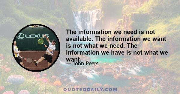 The information we need is not available. The information we want is not what we need. The information we have is not what we want.