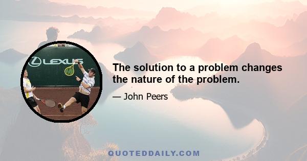 The solution to a problem changes the nature of the problem.