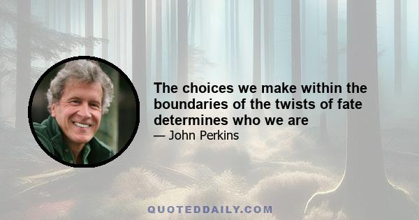 The choices we make within the boundaries of the twists of fate determines who we are