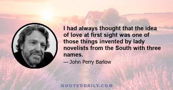 I had always thought that the idea of love at first sight was one of those things invented by lady novelists from the South with three names.