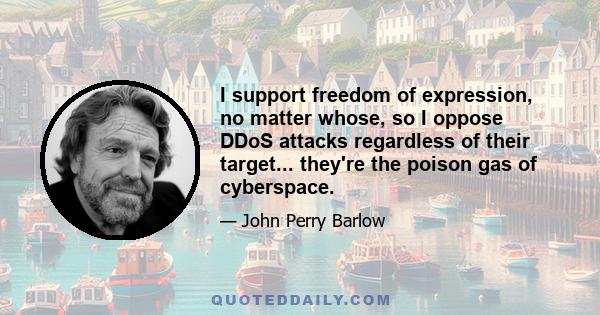 I support freedom of expression, no matter whose, so I oppose DDoS attacks regardless of their target... they're the poison gas of cyberspace.