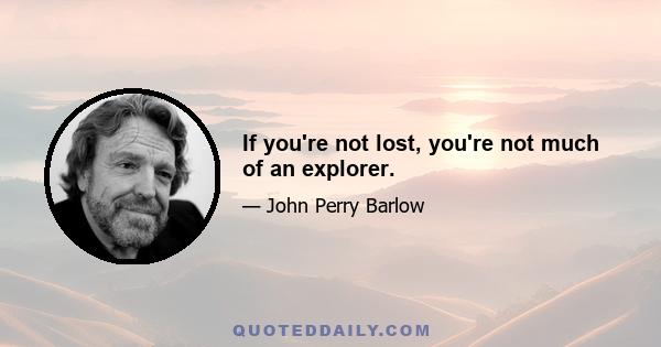 If you're not lost, you're not much of an explorer.