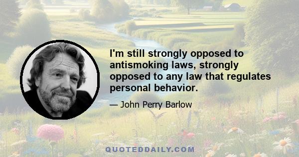 I'm still strongly opposed to antismoking laws, strongly opposed to any law that regulates personal behavior.