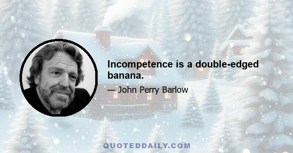 Incompetence is a double-edged banana.