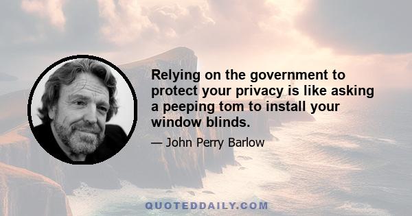 Relying on the government to protect your privacy is like asking a peeping tom to install your window blinds.