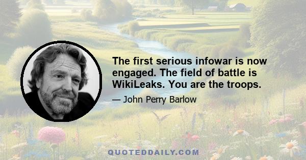 The first serious infowar is now engaged. The field of battle is WikiLeaks. You are the troops.