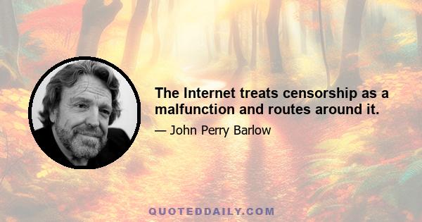 The Internet treats censorship as a malfunction and routes around it.