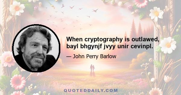 When cryptography is outlawed, bayl bhgynjf jvyy unir cevinpl.