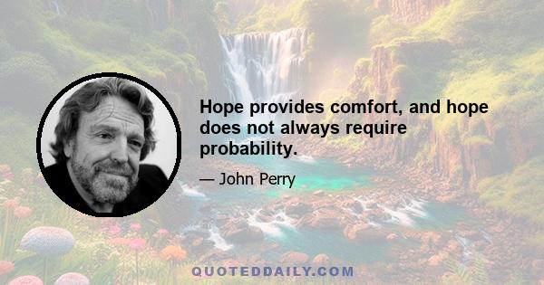 Hope provides comfort, and hope does not always require probability.