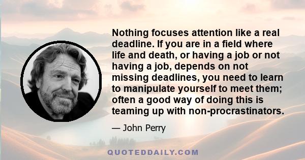 Nothing focuses attention like a real deadline. If you are in a field where life and death, or having a job or not having a job, depends on not missing deadlines, you need to learn to manipulate yourself to meet them;