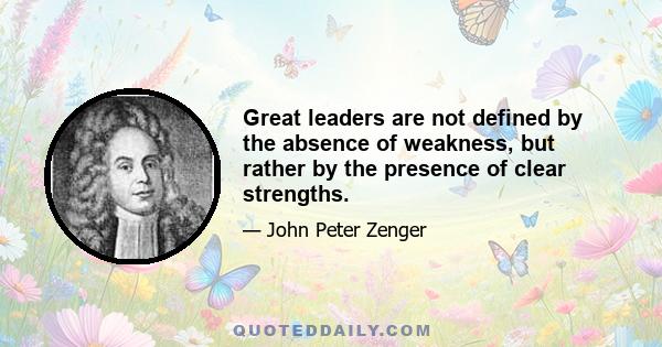 Great leaders are not defined by the absence of weakness, but rather by the presence of clear strengths.