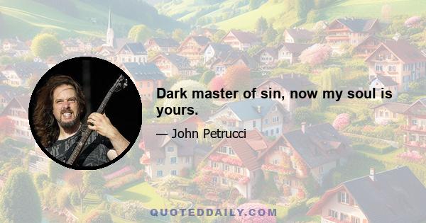 Dark master of sin, now my soul is yours.