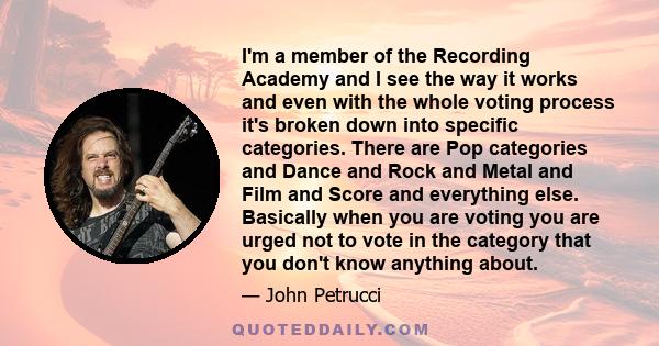 I'm a member of the Recording Academy and I see the way it works and even with the whole voting process it's broken down into specific categories. There are Pop categories and Dance and Rock and Metal and Film and Score 