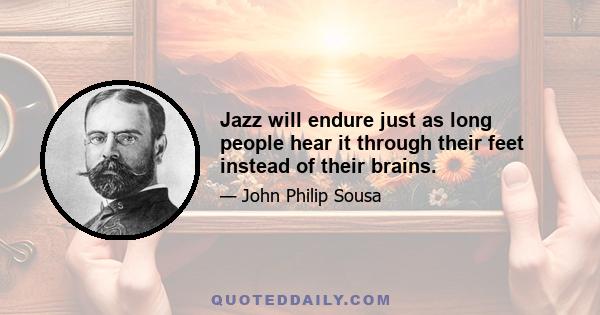 Jazz will endure just as long people hear it through their feet instead of their brains.