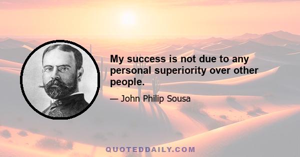 My success is not due to any personal superiority over other people.