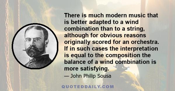 There is much modern music that is better adapted to a wind combination than to a string, although for obvious reasons originally scored for an orchestra. If in such cases the interpretation is equal to the composition