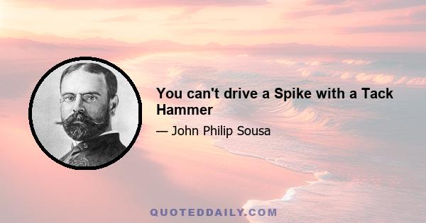 You can't drive a Spike with a Tack Hammer