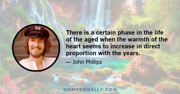 There is a certain phase in the life of the aged when the warmth of the heart seems to increase in direct proportion with the years.