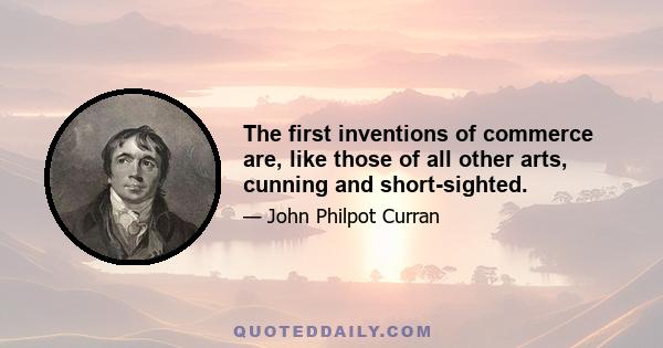 The first inventions of commerce are, like those of all other arts, cunning and short-sighted.