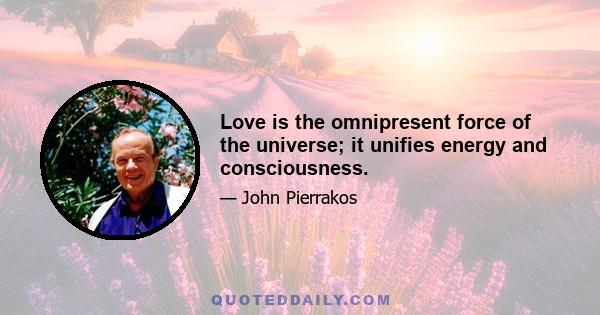 Love is the omnipresent force of the universe; it unifies energy and consciousness.