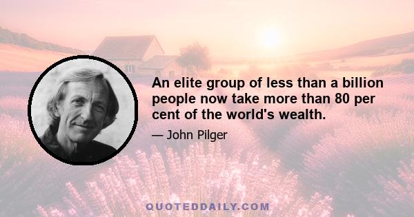 An elite group of less than a billion people now take more than 80 per cent of the world's wealth.