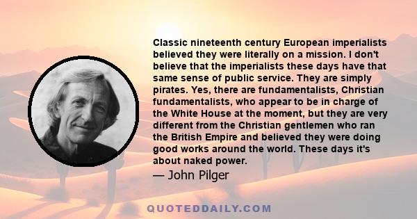 Classic nineteenth century European imperialists believed they were literally on a mission. I don't believe that the imperialists these days have that same sense of public service. They are simply pirates.