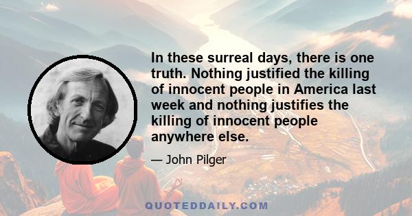 In these surreal days, there is one truth. Nothing justified the killing of innocent people in America last week and nothing justifies the killing of innocent people anywhere else.