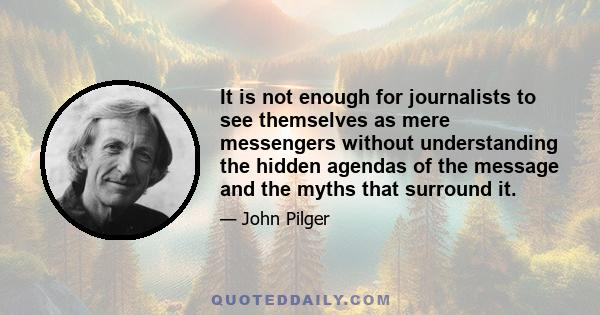 It is not enough for journalists to see themselves as mere messengers without understanding the hidden agendas of the message and the myths that surround it.