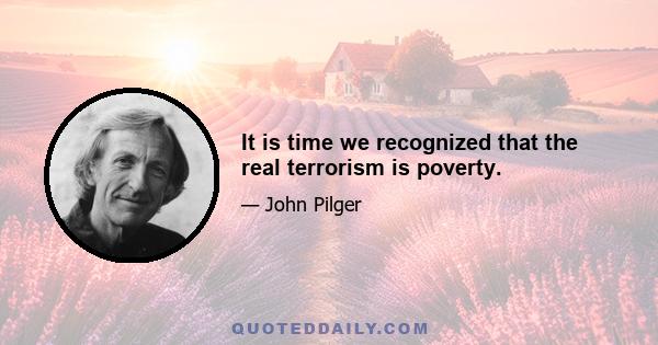 It is time we recognized that the real terrorism is poverty.