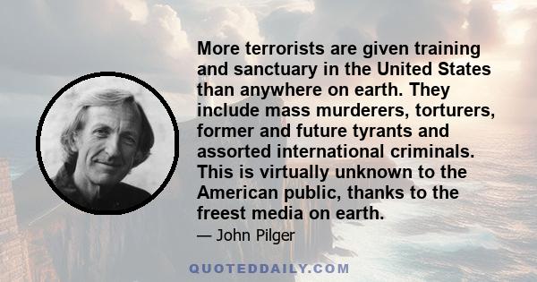 More terrorists are given training and sanctuary in the United States than anywhere on earth. They include mass murderers, torturers, former and future tyrants and assorted international criminals. This is virtually